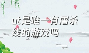 ut是唯一有屠杀线的游戏吗