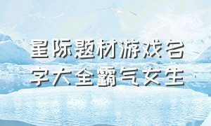 星际题材游戏名字大全霸气女生