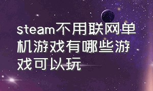 steam不用联网单机游戏有哪些游戏可以玩