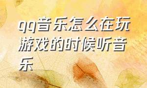 qq音乐怎么在玩游戏的时候听音乐