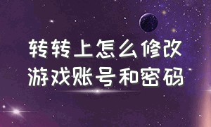 转转上怎么修改游戏账号和密码