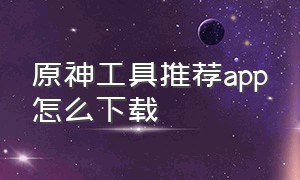 原神工具推荐app怎么下载