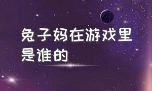 兔子妈在游戏里是谁的