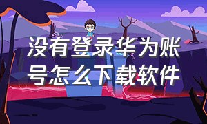 没有登录华为账号怎么下载软件