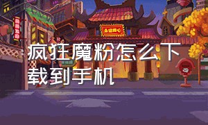 疯狂魔粉怎么下载到手机