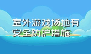 室外游戏场地有安全防护措施