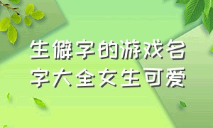 生僻字的游戏名字大全女生可爱