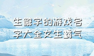 生僻字的游戏名字大全女生霸气