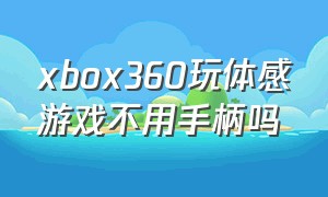 xbox360玩体感游戏不用手柄吗