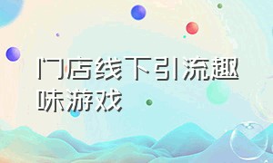 门店线下引流趣味游戏