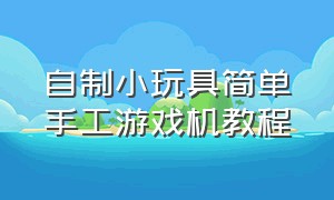 自制小玩具简单手工游戏机教程