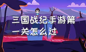 三国战纪手游第一关怎么过