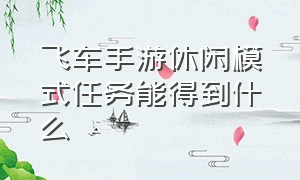 飞车手游休闲模式任务能得到什么