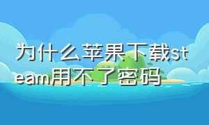 为什么苹果下载steam用不了密码