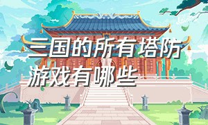 三国的所有塔防游戏有哪些