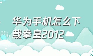 华为手机怎么下载拳皇2012