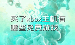 买了xbox主机有哪些免费游戏