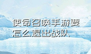 使命召唤手游要怎么退出战队