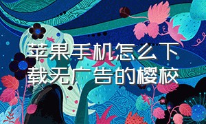 苹果手机怎么下载无广告的樱校