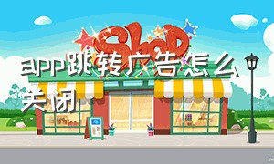 app跳转广告怎么关闭