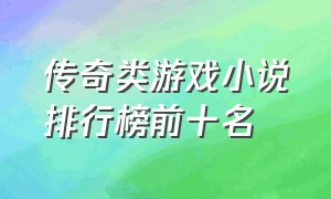 传奇类游戏小说排行榜前十名