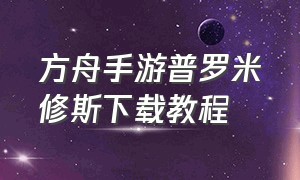 方舟手游普罗米修斯下载教程