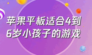 苹果平板适合4到6岁小孩子的游戏