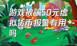 游戏被骗50元虚拟货币报警有用吗