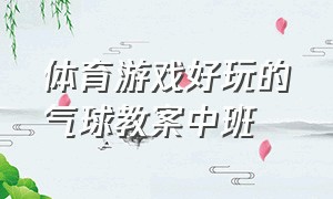 体育游戏好玩的气球教案中班