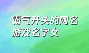 霸气开头的网名游戏名字女