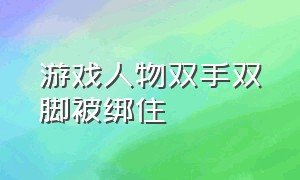 游戏人物双手双脚被绑住