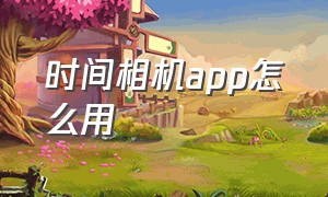 时间相机app怎么用