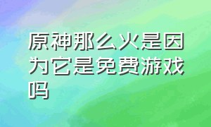 原神那么火是因为它是免费游戏吗