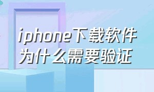 iphone下载软件为什么需要验证