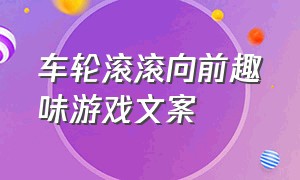 车轮滚滚向前趣味游戏文案