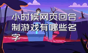 小时候网页回合制游戏有哪些名字