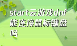 start云游戏dnf能连接鼠标键盘吗