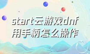 start云游戏dnf用手柄怎么操作