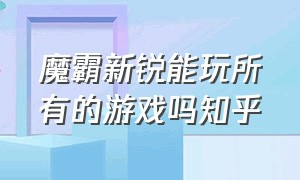 魔霸新锐能玩所有的游戏吗知乎