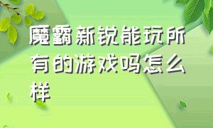 魔霸新锐能玩所有的游戏吗怎么样