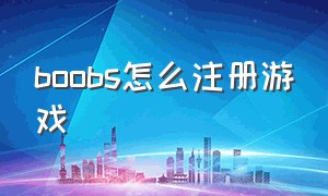 boobs怎么注册游戏