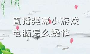 直播弹幕小游戏电脑怎么操作