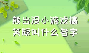 熊出没小游戏搞笑版叫什么名字