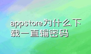 appstore为什么下载一直输密码