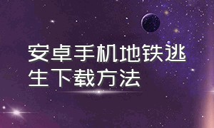 安卓手机地铁逃生下载方法