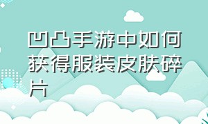 凹凸手游中如何获得服装皮肤碎片