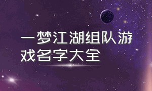 一梦江湖组队游戏名字大全