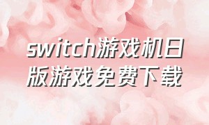 switch游戏机日版游戏免费下载