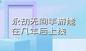 永劫无间手游能在几年后上线