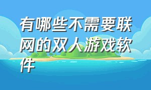 有哪些不需要联网的双人游戏软件